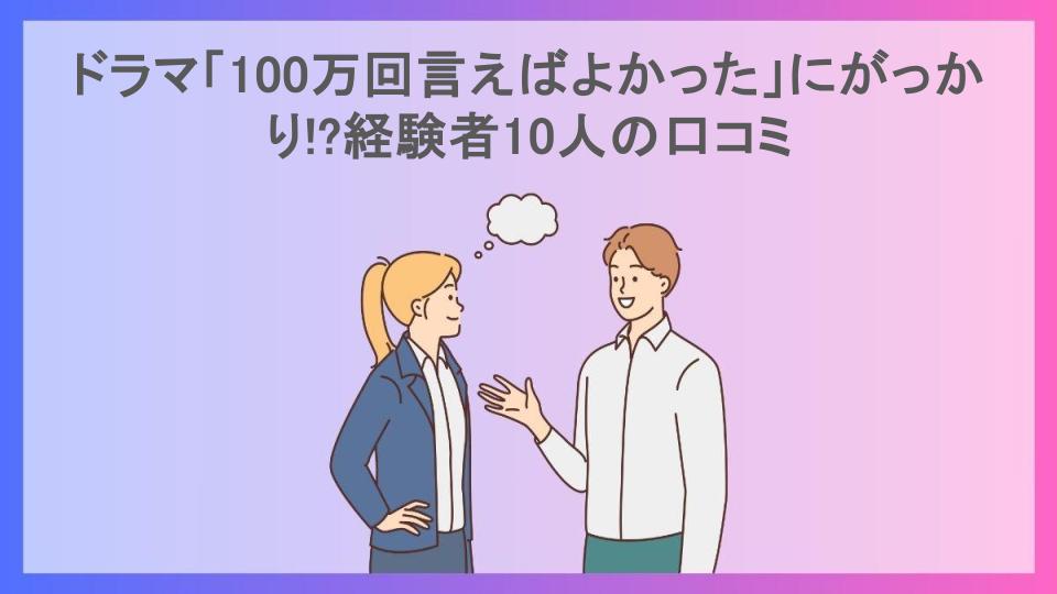 ドラマ「100万回言えばよかった」にがっかり!?経験者10人の口コミ